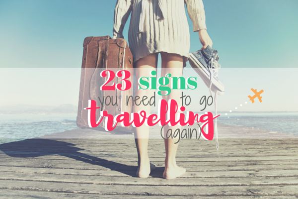 23 Signs You Need to go Travelling